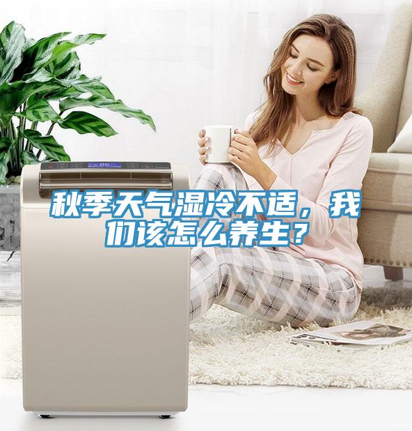 秋季天氣濕冷不適，我們該怎么養(yǎng)生？