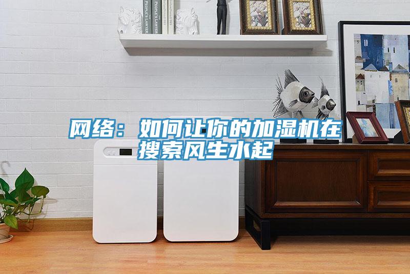 網(wǎng)絡：如何讓你的加濕機在搜索風生水起