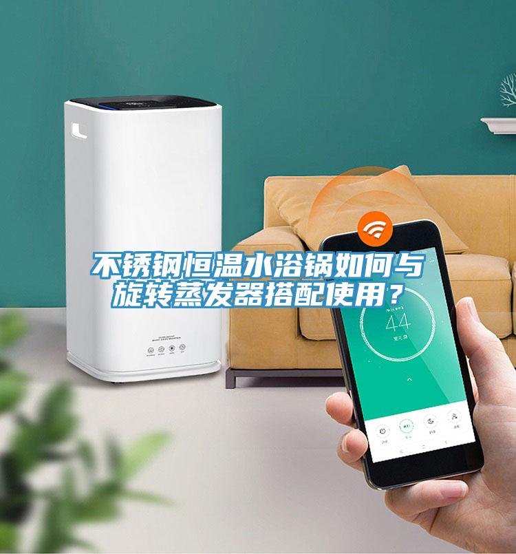 不銹鋼恒溫水浴鍋如何與旋轉(zhuǎn)蒸發(fā)器搭配使用？