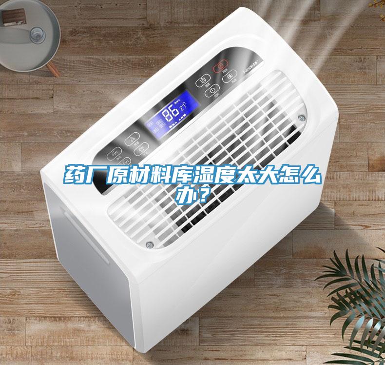 藥廠原材料庫濕度太大怎么辦？