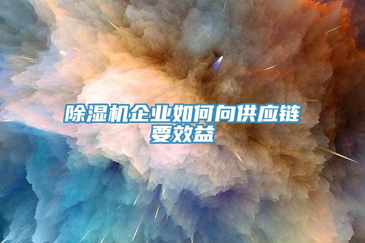 除濕機(jī)企業(yè)如何向供應(yīng)鏈要效益