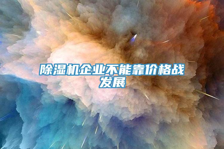 除濕機(jī)企業(yè)不能靠?jī)r(jià)格戰(zhàn)發(fā)展