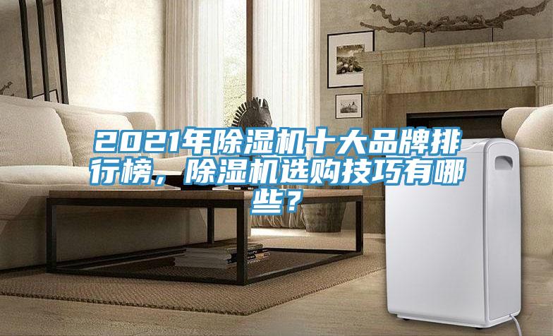2021年除濕機(jī)十大品牌排行榜，除濕機(jī)選購技巧有哪些？