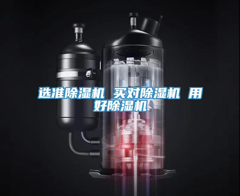 選準(zhǔn)除濕機 買對除濕機 用好除濕機