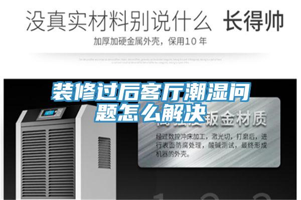 裝修過后客廳潮濕問題怎么解決
