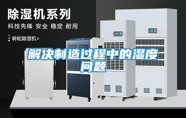 解決制造過程中的濕度問題
