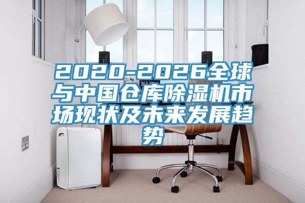 2020-2026全球與中國(guó)倉(cāng)庫(kù)除濕機(jī)市場(chǎng)現(xiàn)狀及未來(lái)發(fā)展趨勢(shì)