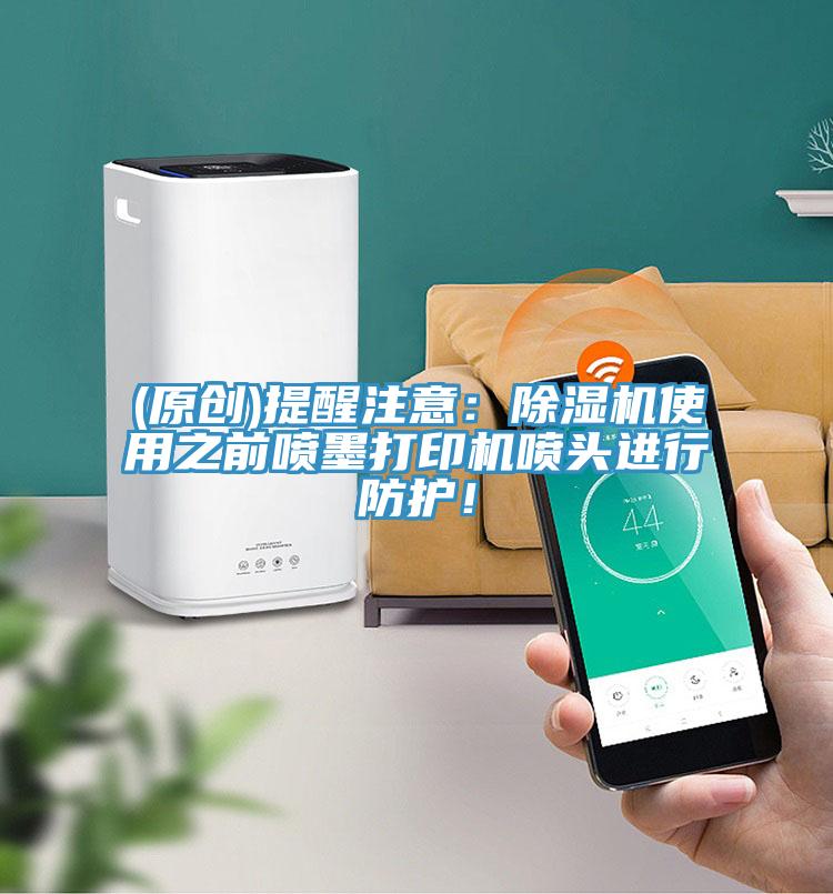 (原創(chuàng))提醒注意：除濕機使用之前噴墨打印機噴頭進行防護！