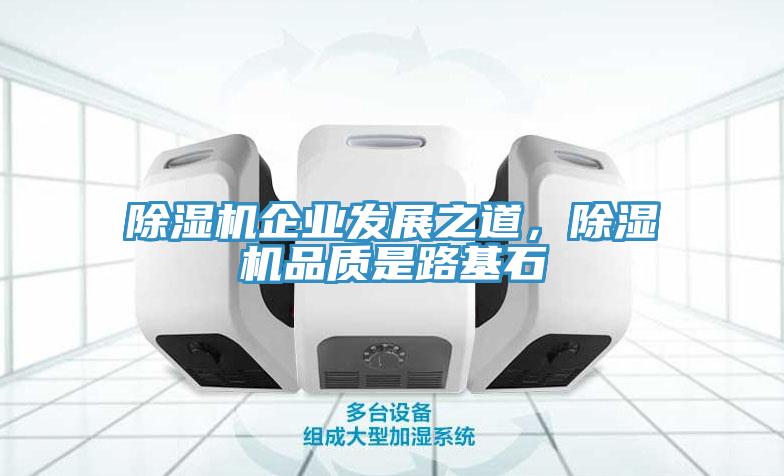 除濕機(jī)企業(yè)發(fā)展之道，除濕機(jī)品質(zhì)是路基石