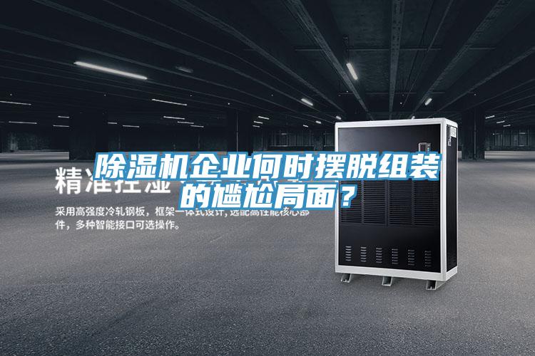 除濕機(jī)企業(yè)何時(shí)擺脫組裝的尷尬局面？