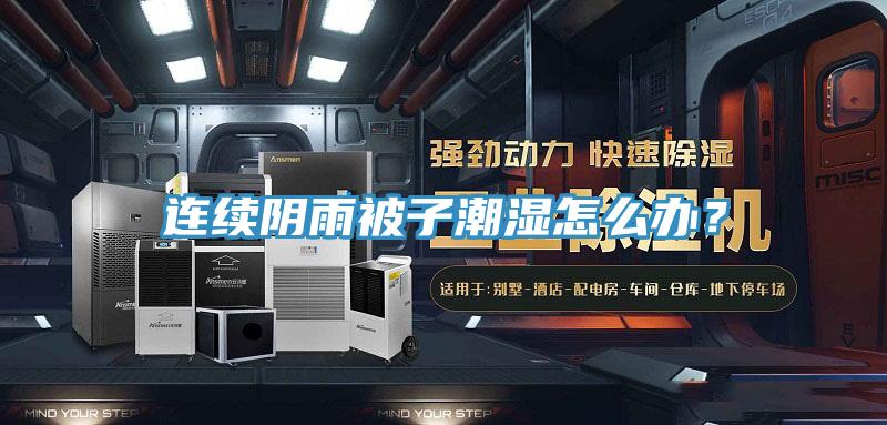 連續(xù)陰雨被子潮濕怎么辦？