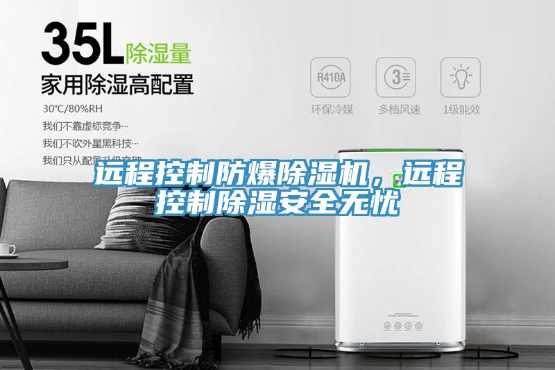 遠(yuǎn)程控制防爆除濕機，遠(yuǎn)程控制除濕安全無憂
