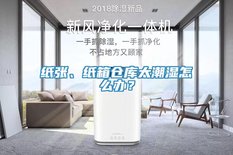 紙張、紙箱倉(cāng)庫(kù)太潮濕怎么辦？