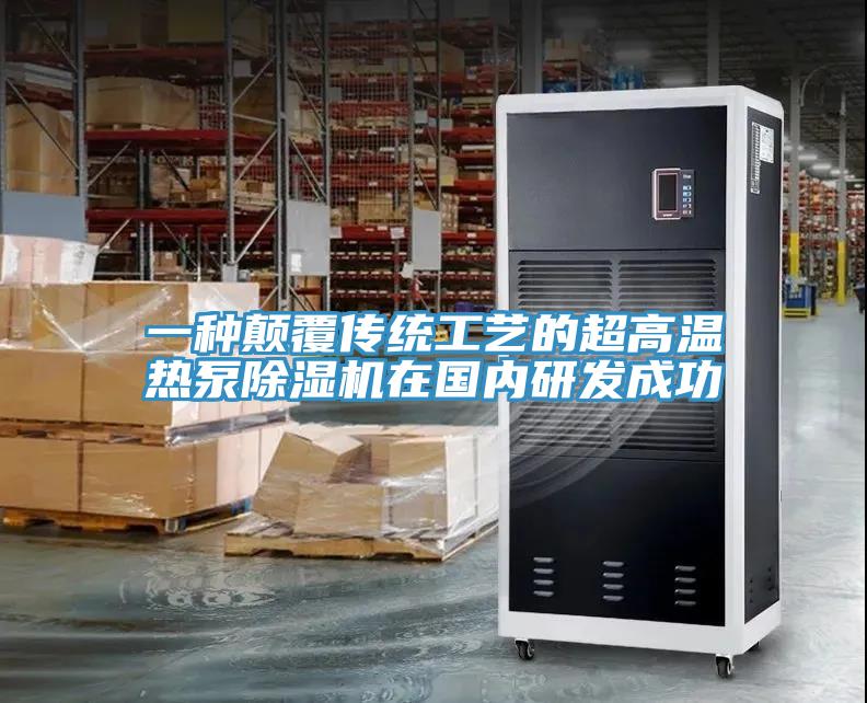 一種顛覆傳統(tǒng)工藝的超高溫?zé)岜贸凉駲C在國內(nèi)研發(fā)成功