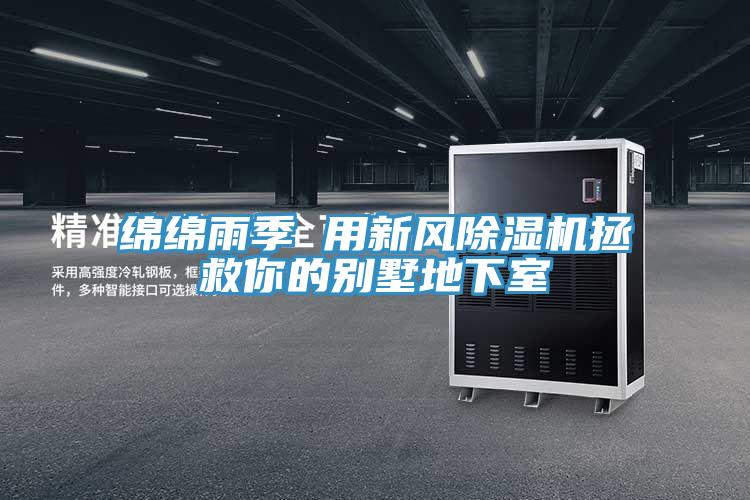 綿綿雨季 用新風(fēng)除濕機拯救你的別墅地下室