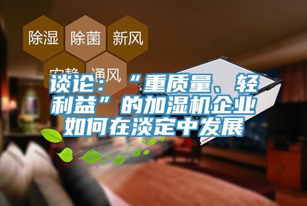 談論：“重質(zhì)量、輕利益”的加濕機企業(yè)如何在淡定中發(fā)展