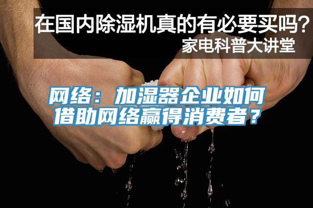 網(wǎng)絡(luò)：加濕器企業(yè)如何借助網(wǎng)絡(luò)贏得消費(fèi)者？