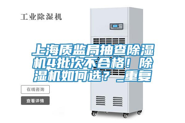 上海質(zhì)監(jiān)局抽查除濕機(jī)4批次不合格！除濕機(jī)如何選？_重復(fù)
