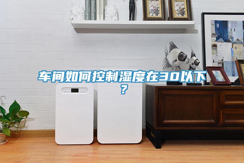 車間如何控制濕度在30以下？