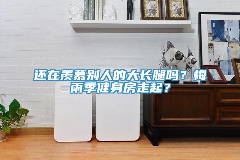 還在羨慕別人的大長(zhǎng)腿嗎？梅雨季健身房走起？