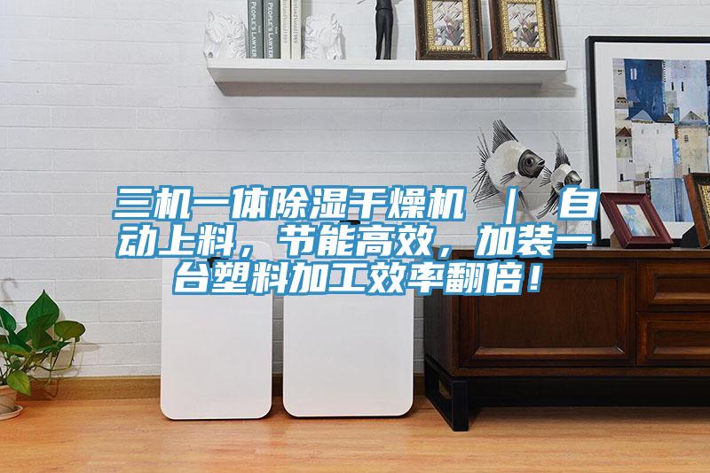 三機(jī)一體除濕干燥機(jī) ｜ 自動(dòng)上料，節(jié)能高效，加裝一臺(tái)塑料加工效率翻倍！