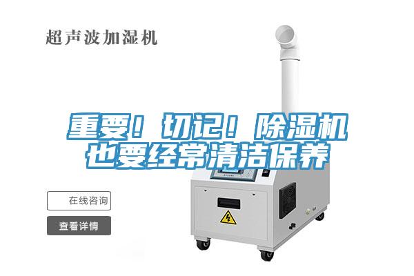 重要！切記！除濕機也要經(jīng)常清潔保養(yǎng)
