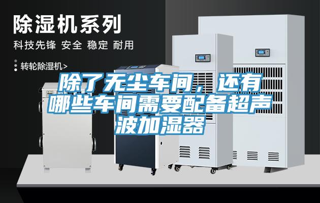 除了無塵車間，還有哪些車間需要配備超聲波加濕器