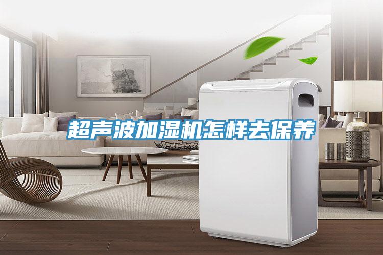 超聲波加濕機怎樣去保養(yǎng)