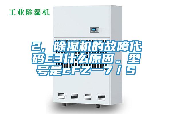 2, 除濕機(jī)的故障代碼E3什么原因。型號(hào)是cFZ一7／S
