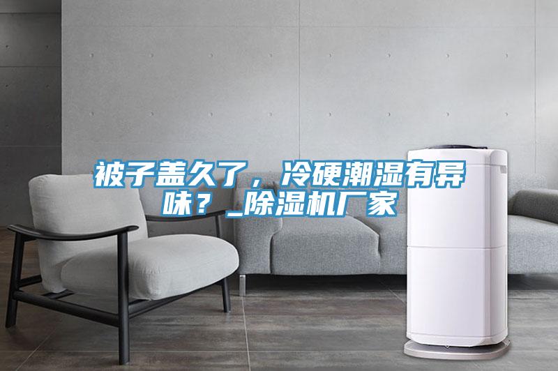 被子蓋久了，冷硬潮濕有異味？_除濕機廠家