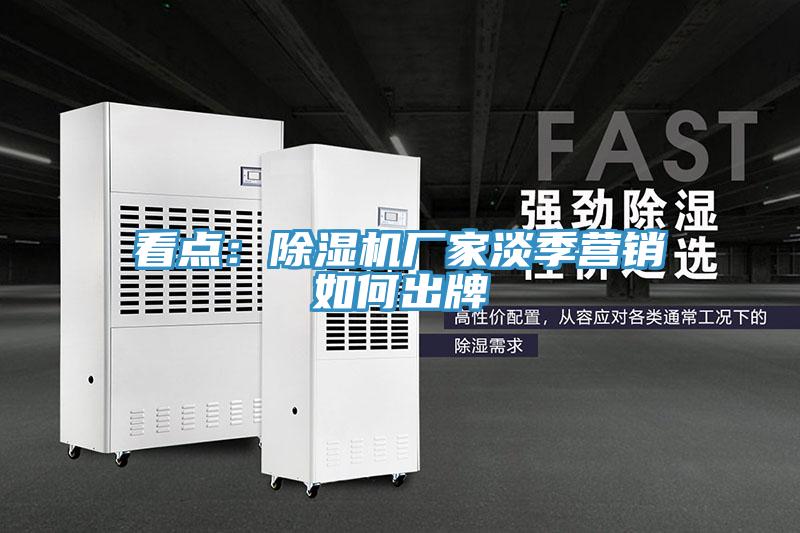 看點(diǎn)：除濕機(jī)廠家淡季營(yíng)銷(xiāo)如何出牌
