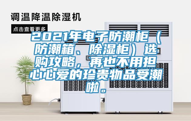 2021年電子防潮柜（防潮箱、除濕柜）選購攻略，再也不用擔(dān)心心愛的珍貴物品受潮啦。