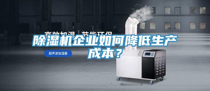 除濕機(jī)企業(yè)如何降低生產(chǎn)成本？