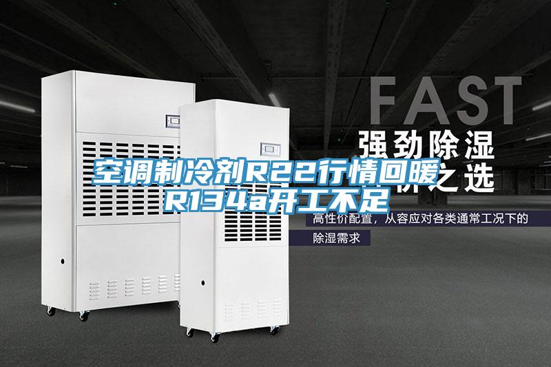 空調(diào)制冷劑R22行情回暖 R134a開工不足