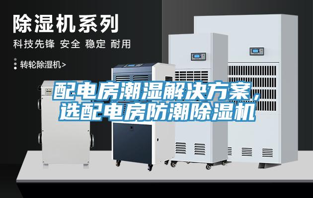 配電房潮濕解決方案，選配電房防潮除濕機