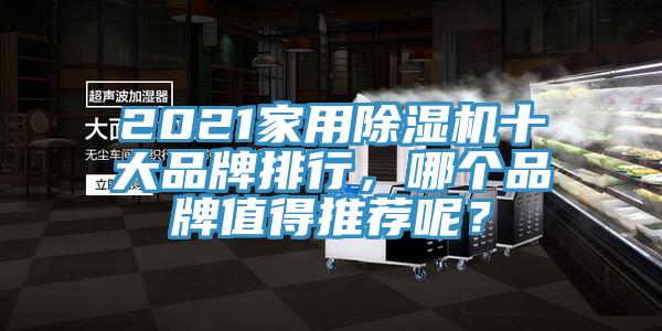 2021家用除濕機(jī)十大品牌排行，哪個(gè)品牌值得推薦呢？