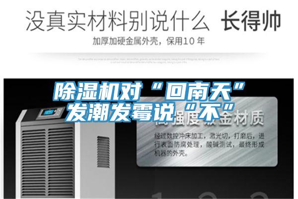 除濕機(jī)對(duì)“回南天”發(fā)潮發(fā)霉說“不”