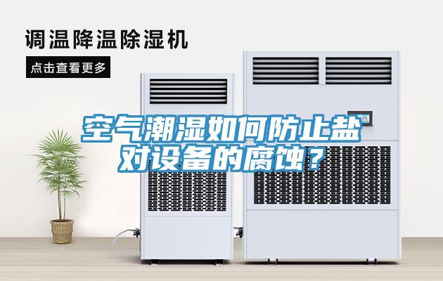 空氣潮濕如何防止鹽對設(shè)備的腐蝕？