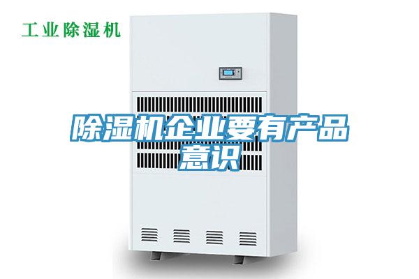除濕機(jī)企業(yè)要有產(chǎn)品意識(shí)