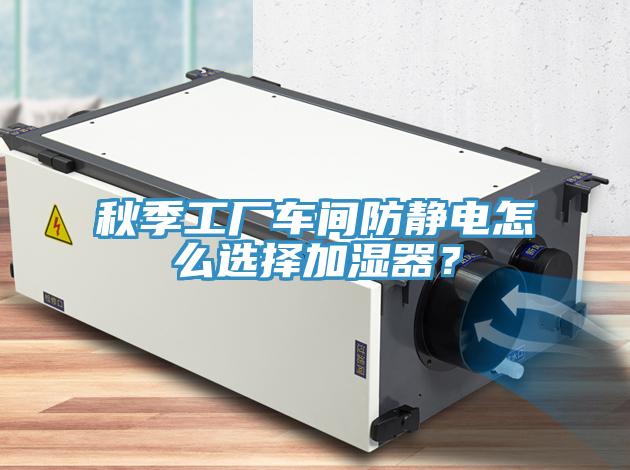 秋季工廠車間防靜電怎么選擇加濕器？