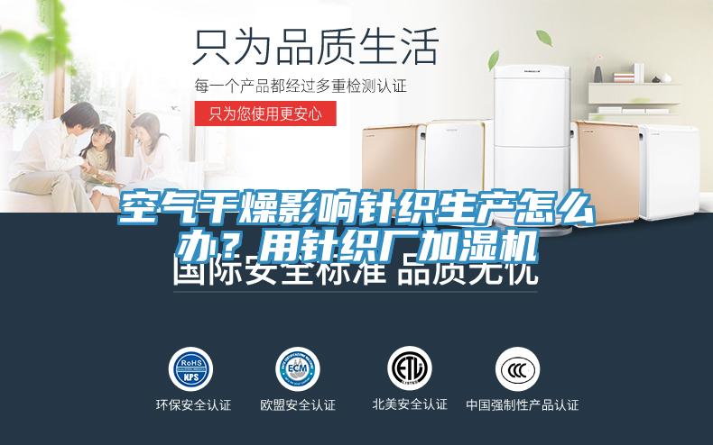 空氣干燥影響針織生產(chǎn)怎么辦？用針織廠加濕機(jī)