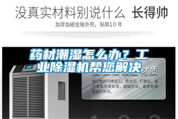 藥材潮濕怎么辦？工業(yè)除濕機幫您解決