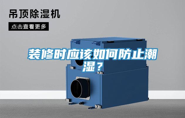 裝修時(shí)應(yīng)該如何防止潮濕？
