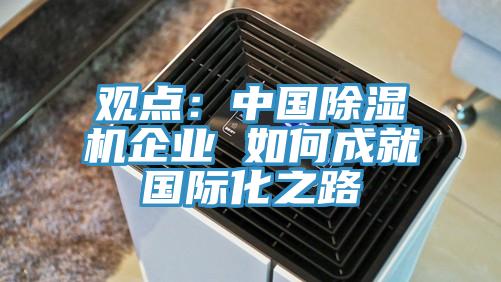 觀點：中國除濕機企業(yè) 如何成就國際化之路