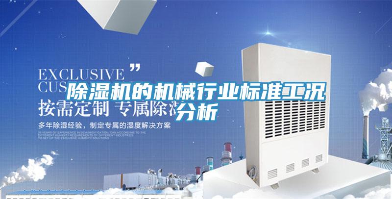 除濕機(jī)的機(jī)械行業(yè)標(biāo)準(zhǔn)工況分析