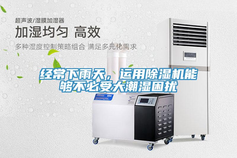 經(jīng)常下雨天，運用除濕機能夠不必受大潮濕困擾