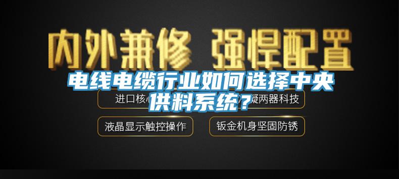 電線電纜行業(yè)如何選擇中央供料系統(tǒng)？