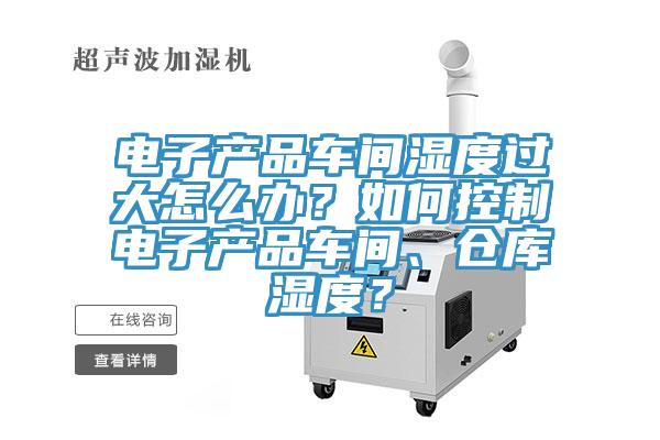 電子產(chǎn)品車間濕度過(guò)大怎么辦？如何控制電子產(chǎn)品車間、倉(cāng)庫(kù)濕度？