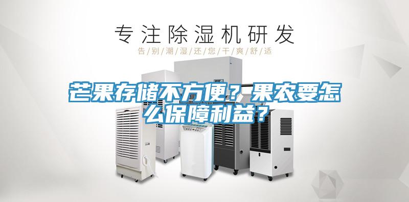 芒果存儲(chǔ)不方便？果農(nóng)要怎么保障利益？
