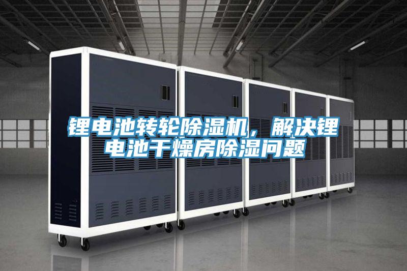 鋰電池轉(zhuǎn)輪除濕機(jī)，解決鋰電池干燥房除濕問(wèn)題